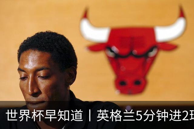 世界杯早知道丨英格兰5分钟进2球小组头名晋级 克罗地亚胜加纳两队携手出线