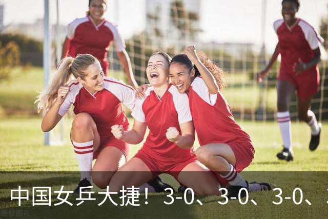 中国女乒大捷！3-0、3-0、3-0、3-2，孙颖莎、王艺迪4将晋级8强