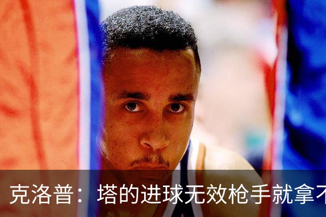 克洛普：塔的进球无效枪手就拿不到英超冠军，他们60%都这么进的