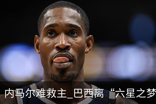 内马尔难救主 巴西离“六星之梦”还有多远？