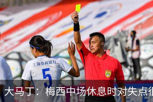 大马丁：梅西中场休息时对失点很自责，但他之前拯救过我们无数次